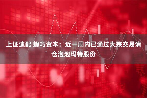 上证速配 蜂巧资本：近一周内已通过大宗交易清仓泡泡玛特股份