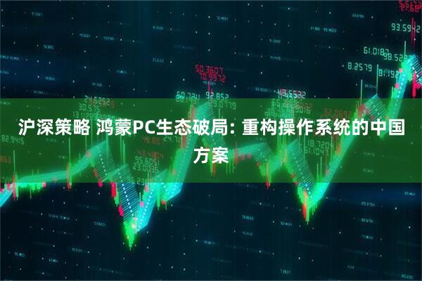 沪深策略 鸿蒙PC生态破局: 重构操作系统的中国方案