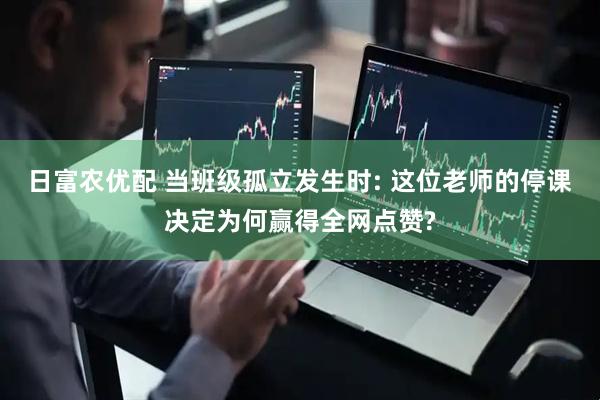 日富农优配 当班级孤立发生时: 这位老师的停课决定为何赢得全网点赞?