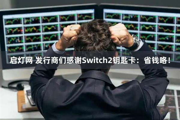 启灯网 发行商们感谢Switch2钥匙卡：省钱咯！