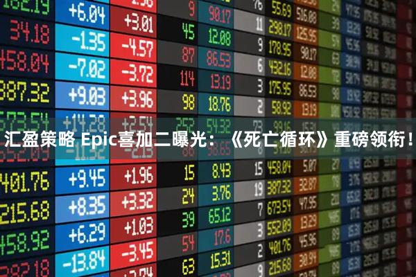 汇盈策略 Epic喜加二曝光：《死亡循环》重磅领衔！