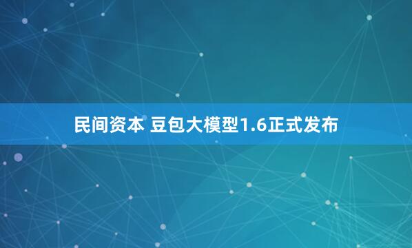 民间资本 豆包大模型1.6正式发布