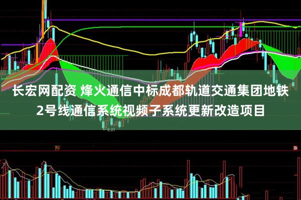 长宏网配资 烽火通信中标成都轨道交通集团地铁2号线通信系统视频子系统更新改造项目