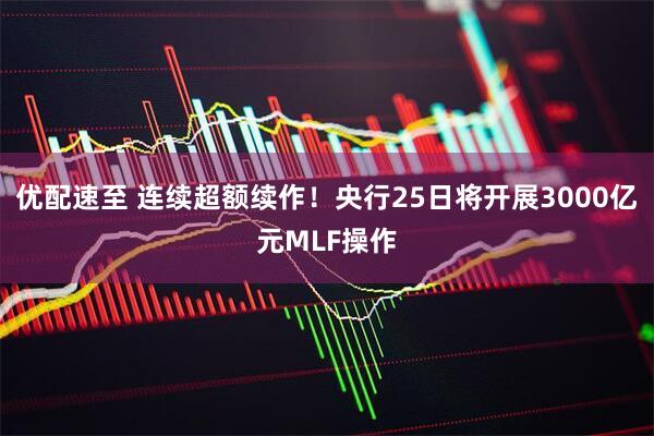 优配速至 连续超额续作！央行25日将开展3000亿元MLF操作