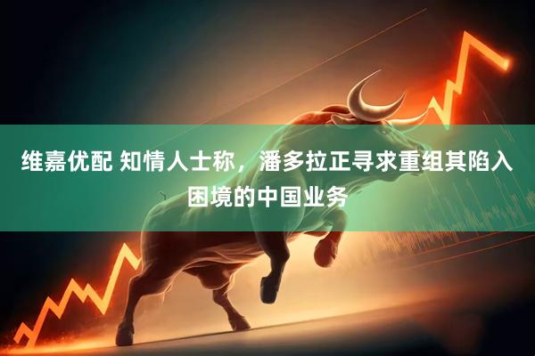 维嘉优配 知情人士称，潘多拉正寻求重组其陷入困境的中国业务