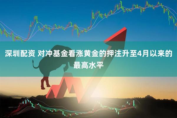 深圳配资 对冲基金看涨黄金的押注升至4月以来的最高水平