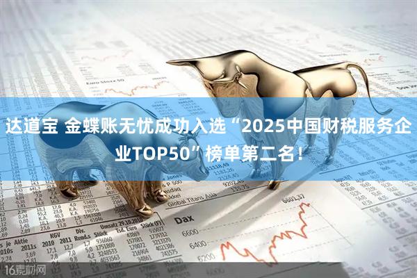 达道宝 金蝶账无忧成功入选“2025中国财税服务企业TOP50”榜单第二名！