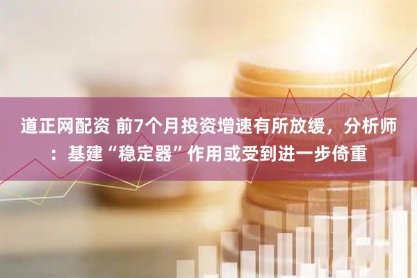 道正网配资 前7个月投资增速有所放缓，分析师：基建“稳定器”作用或受到进一步倚重