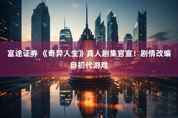 富途证券 《奇异人生》真人剧集官宣！剧情改编自初代游戏