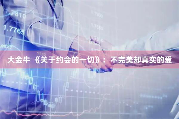 大金牛 《关于约会的一切》：不完美却真实的爱
