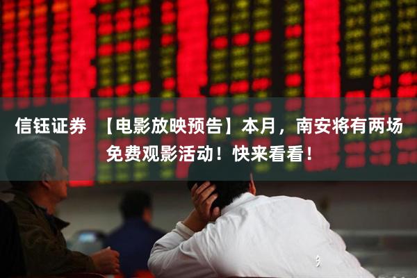 信钰证券  【电影放映预告】本月，南安将有两场免费观影活动！快来看看！
