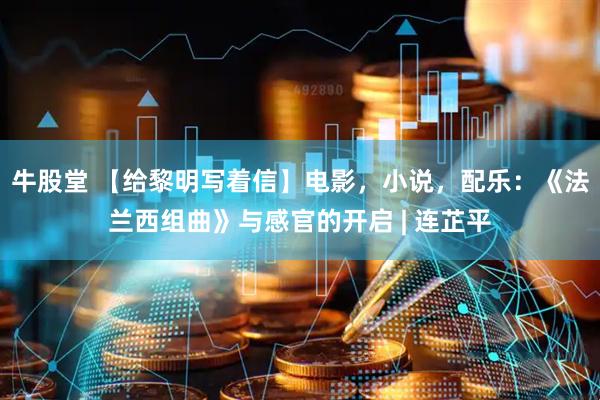牛股堂 【给黎明写着信】电影，小说，配乐：《法兰西组曲》与感官的开启 | 连芷平
