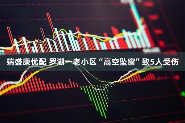 端盛康优配 罗湖一老小区“高空坠窗”致5人受伤