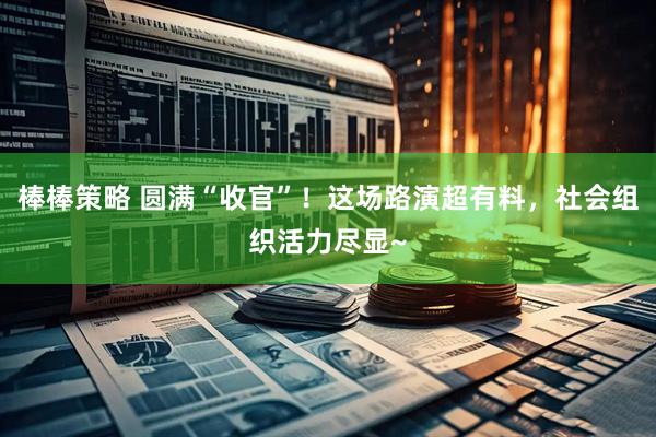 棒棒策略 圆满“收官”！这场路演超有料，社会组织活力尽显~
