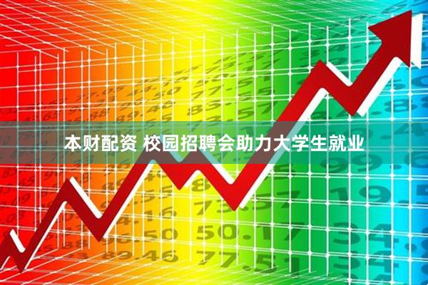 本财配资 校园招聘会助力大学生就业