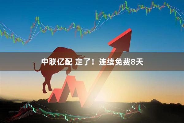 中联亿配 定了！连续免费8天