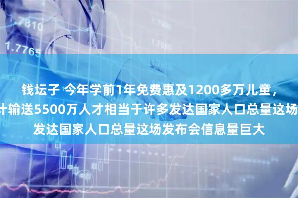 钱坛子 今年学前1年免费惠及1200多万儿童，“十四五”高教累计输送5500万人才相当于许多发达国家人口总量这场发布会信息量巨大