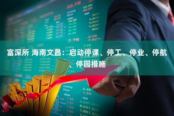 富深所 海南文昌：启动停课、停工、停业、停航、停园措施