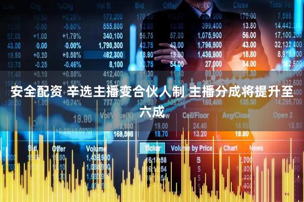 安全配资 辛选主播变合伙人制 主播分成将提升至六成