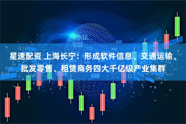 星速配资 上海长宁：形成软件信息、交通运输、批发零售、租赁商务四大千亿级产业集群